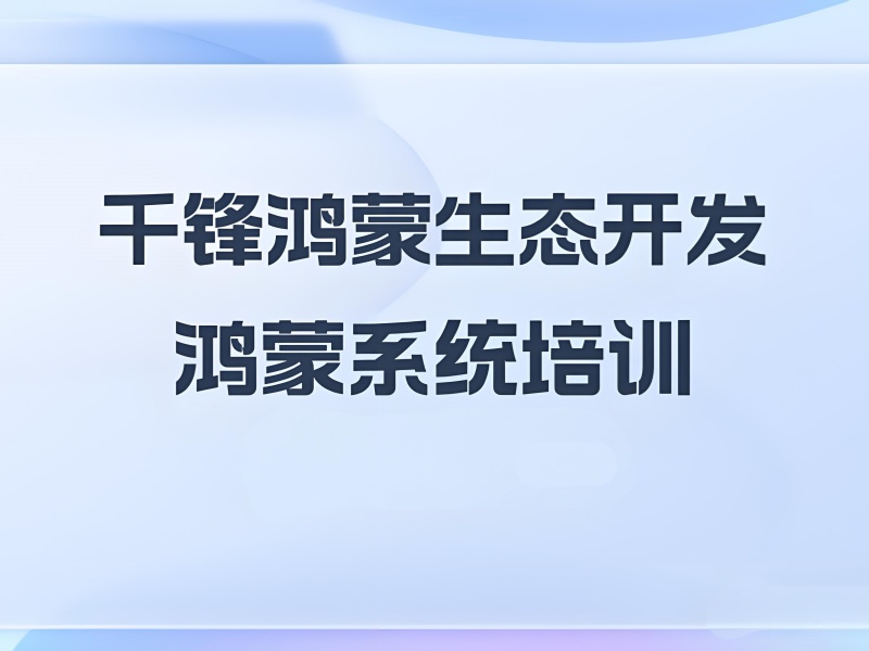 想进军鸿蒙生态开发却无从下手？北京前十培训机构一览，哪家能帮你？