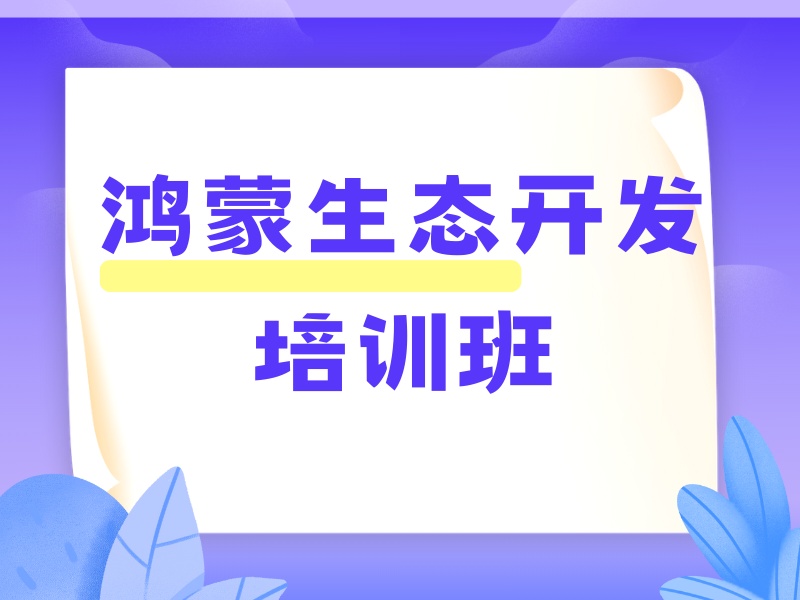 北京鸿蒙生态开发学习难-企业级课程+93%技术达标